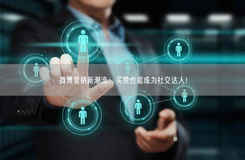 微博营销新潮流：买赞也能成为社交达人！