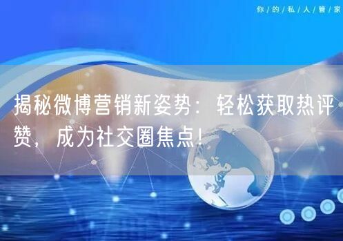 揭秘微博营销新姿势：轻松获取热评赞，成为