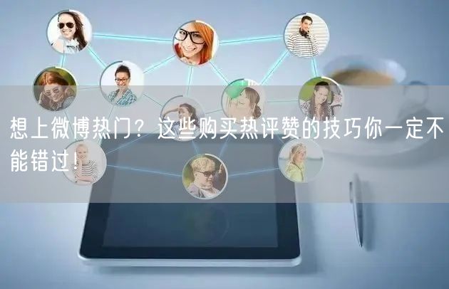 想上微博热门？这些购买热评赞的技巧你一定