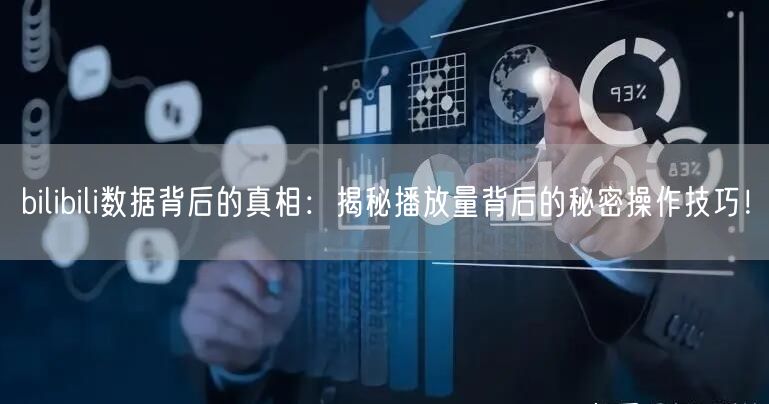 bilibili数据背后的真相：揭秘播放量背后的秘密操作技巧！