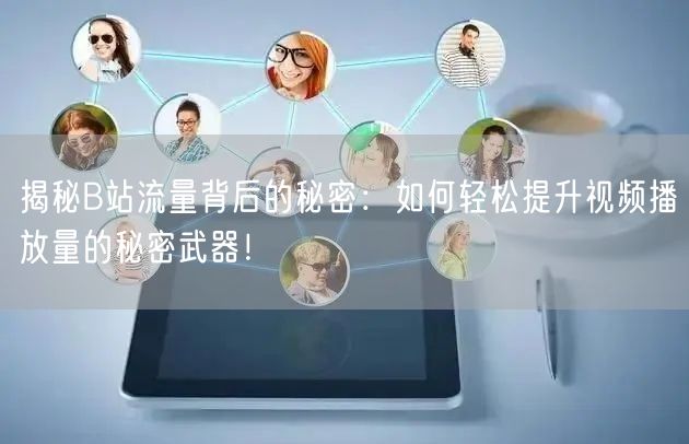 揭秘B站流量背后的秘密：如何轻松提升视频播放量的秘密武器！