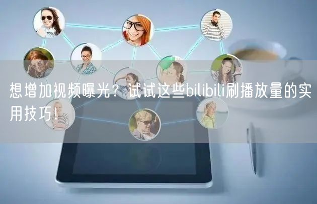 想增加视频曝光？试试这些bilibili刷播放量的实用技巧！
