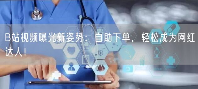 B站视频曝光新姿势：自助下单，轻松成为网红达人！
