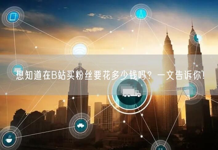 想知道在B站买粉丝要花多少钱吗？一文告诉你！