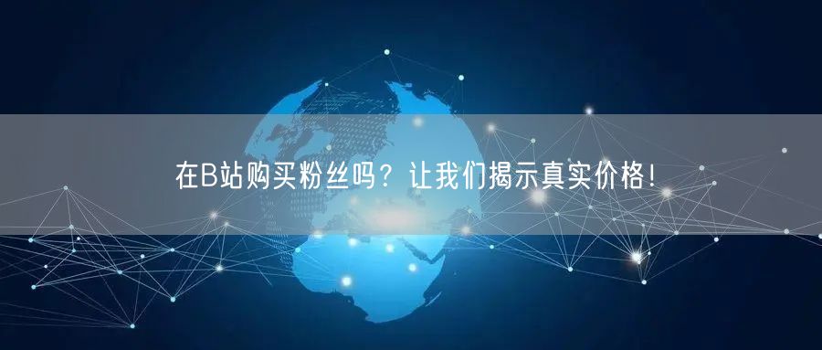 在B站购买粉丝吗？让我们揭示真实价格！