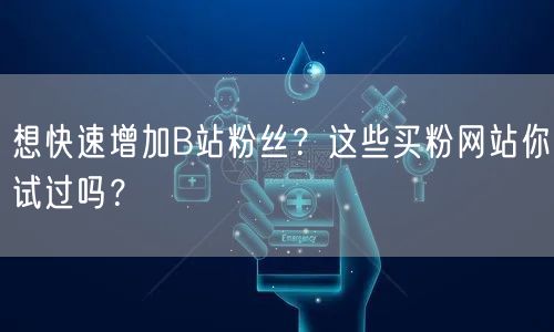 想快速增加B站粉丝？这些买粉网站你试过吗？
