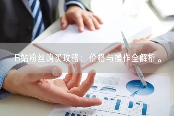 B站粉丝购买攻略：价格与操作全解析。