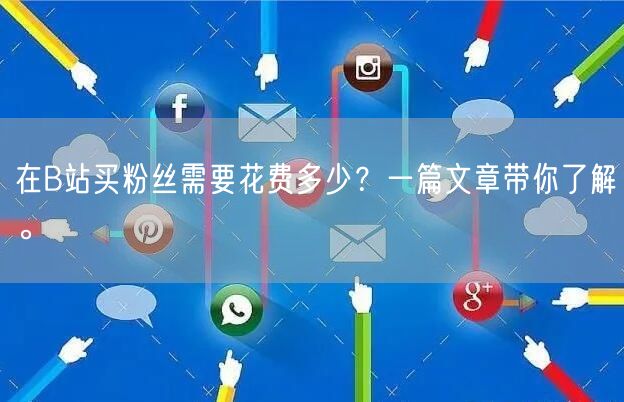 在B站买粉丝需要花费多少？一篇文章带你了解。