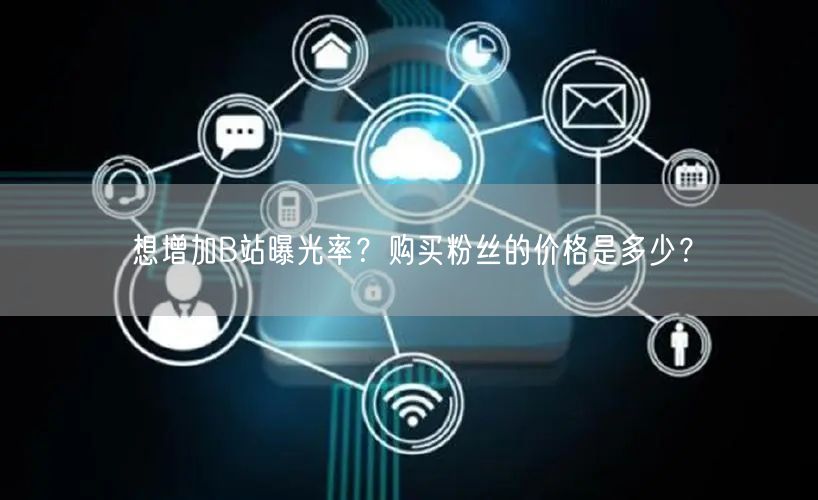 想增加B站曝光率？购买粉丝的价格是多少？