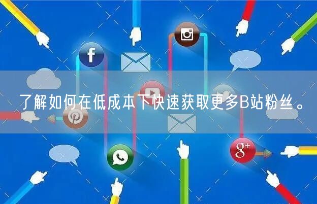 了解如何在低成本下快速获取更多B站粉丝。