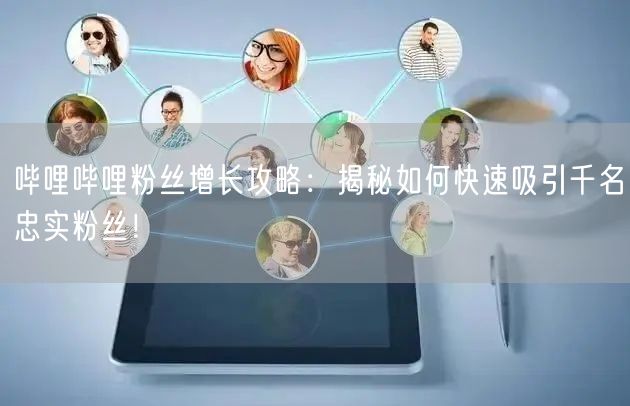 哔哩哔哩粉丝增长攻略：揭秘如何快速吸引千名忠实粉丝！