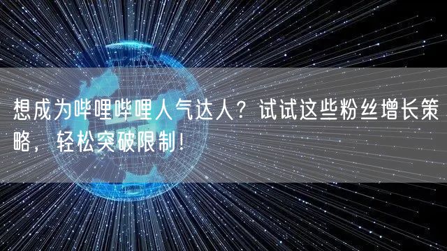想成为哔哩哔哩人气达人？试试这些粉丝增长策略，轻松突破限制！