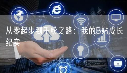 从零起步到千粉之路：我的B站成长纪实