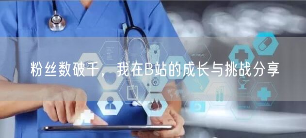 粉丝数破千，我在B站的成长与挑战分享