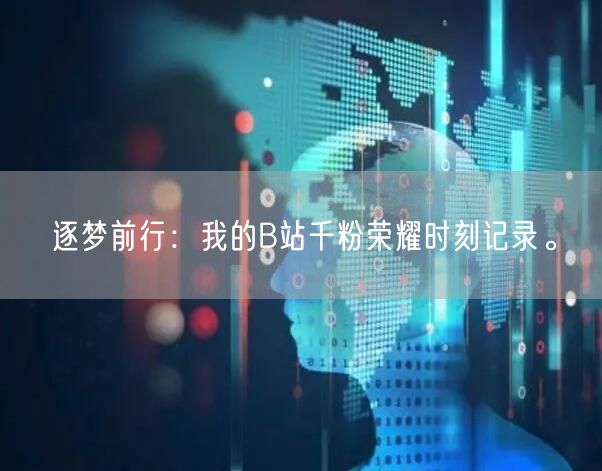 逐梦前行：我的B站千粉荣耀时刻记录。