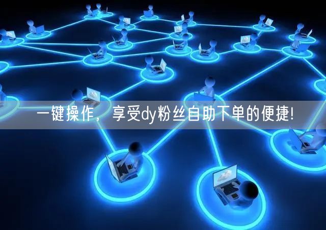 一键操作，享受dy粉丝自助下单的便捷!