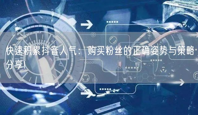 快速积累抖音人气：购买粉丝的正确姿势与策略分享!