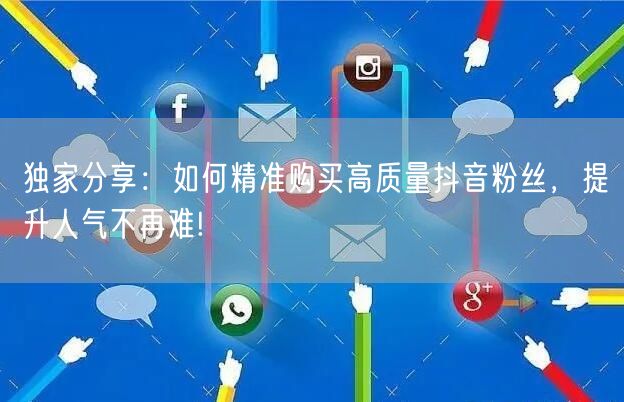 独家分享：如何精准购买高质量抖音粉丝，提升人气不再难!