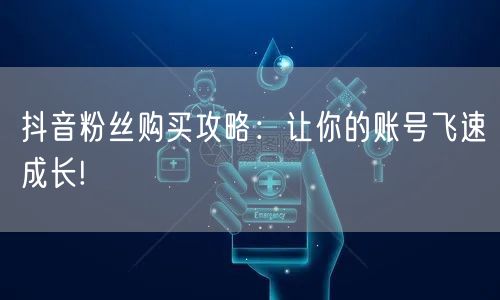 抖音粉丝购买攻略：让你的账号飞速成长!
