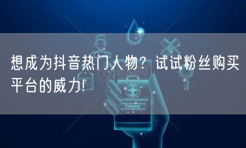 想成为抖音热门人物？试试粉丝购买平台的威力!