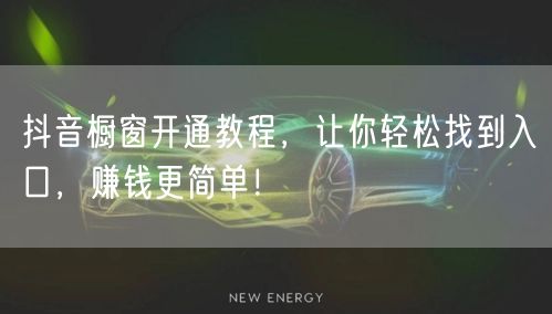 抖音橱窗开通教程，让你轻松找到入口，赚钱更简单！