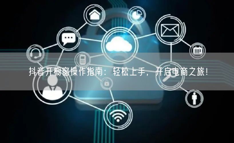 抖音开橱窗操作指南：轻松上手，开启电商之旅！