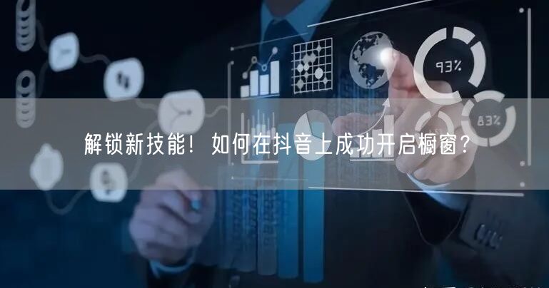 解锁新技能！如何在抖音上成功开启橱窗？