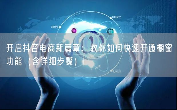 开启抖音电商新篇章：教你如何快速开通橱窗功能（含详细步骤）!
