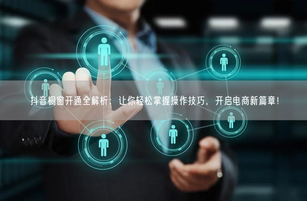 抖音橱窗开通全解析：让你轻松掌握操作技巧，开启电商新篇章！
