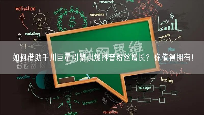 如何借助千川巨量引擎引爆抖音粉丝增长？你值得拥有！