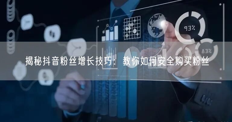 揭秘抖音粉丝增长技巧：教你如何安全购买粉丝
