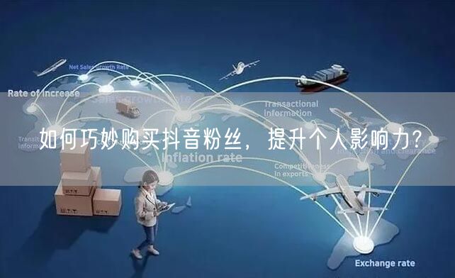 如何巧妙购买抖音粉丝，提升个人影响力？