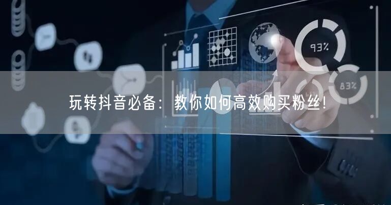 玩转抖音必备：教你如何高效购买粉丝！