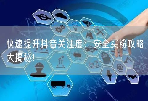 快速提升抖音关注度：安全买粉攻略大揭秘！