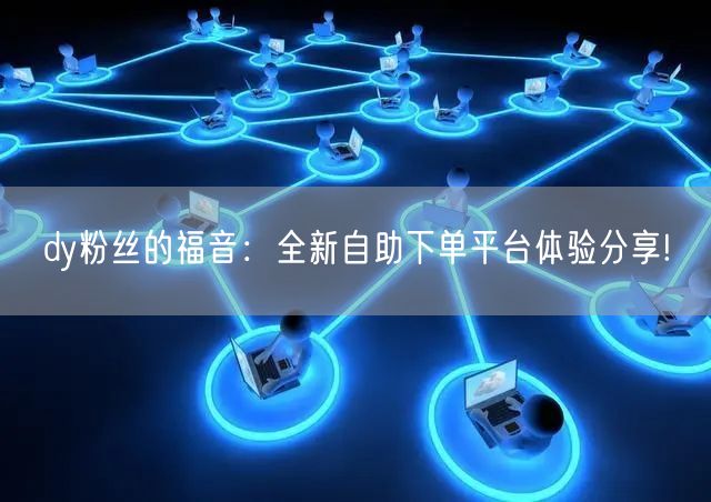 dy粉丝的福音：全新自助下单平台体验分享!