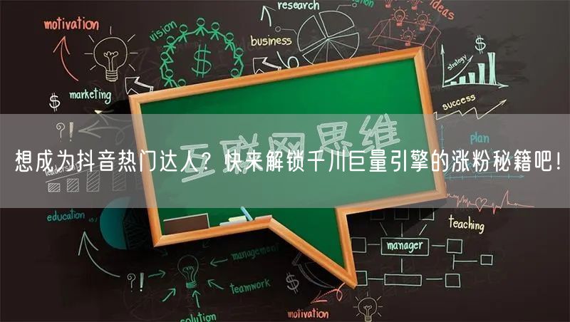 想成为抖音热门达人？快来解锁千川巨量引擎