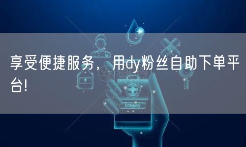 享受便捷服务，用dy粉丝自助下单平台!