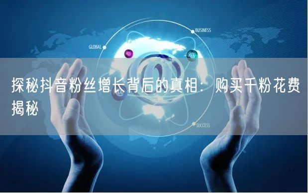探秘抖音粉丝增长背后的真相：购买千粉花费揭秘