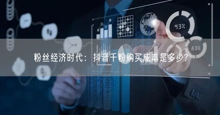 粉丝经济时代：抖音千粉购买成本是多少?