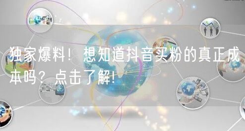 独家爆料！想知道抖音买粉的真正成本吗？点击了解!