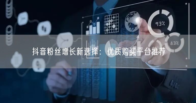 抖音粉丝增长新选择：优质购买平台推荐