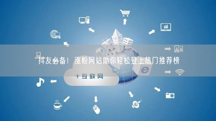 抖友必备！涨粉网站助你轻松登上热门推荐榜