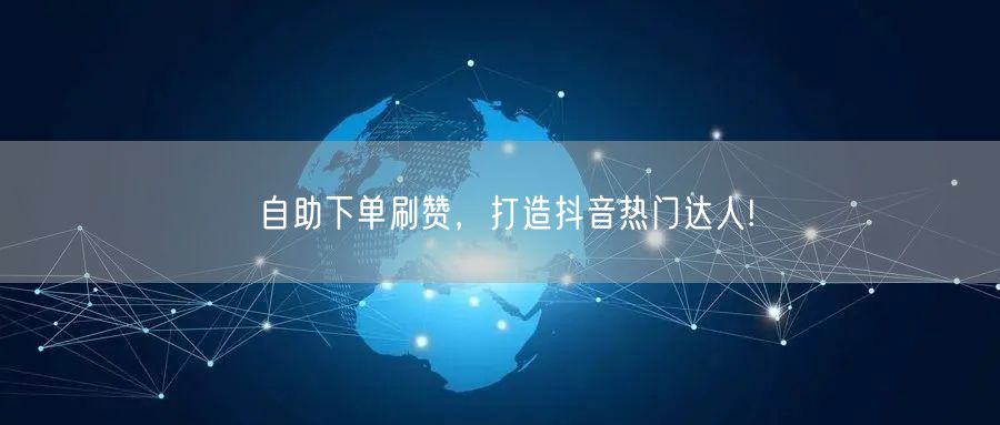 自助下单刷赞，打造抖音热门达人!