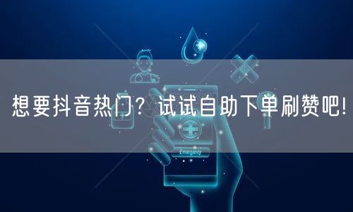 想要抖音热门？试试自助下单刷赞吧!