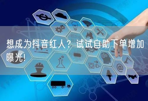 想成为抖音红人？试试自助下单增加曝光!