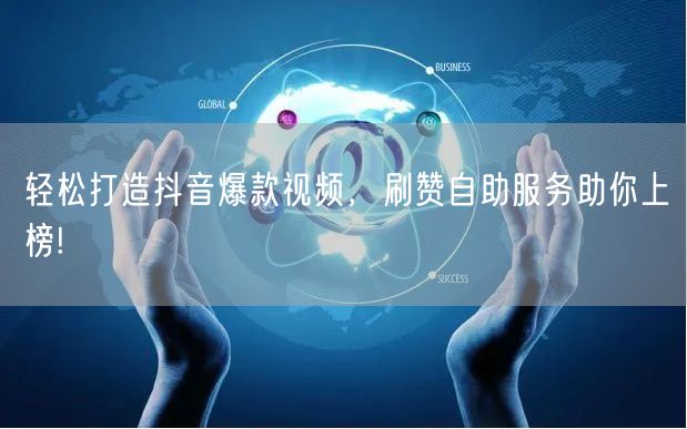 轻松打造抖音爆款视频，刷赞自助服务助你上榜!