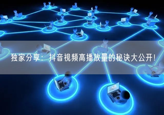 独家分享：抖音视频高播放量的秘诀大公开！