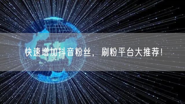 快速增加抖音粉丝，刷粉平台大推荐！