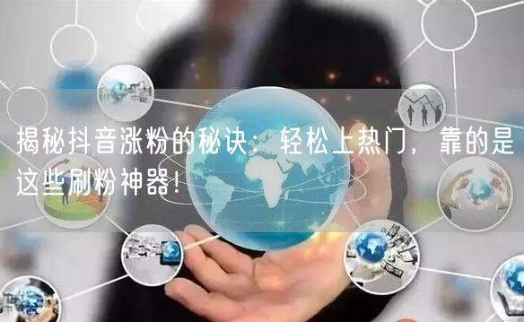揭秘抖音涨粉的秘诀：轻松上热门，靠的是这些刷粉神器！