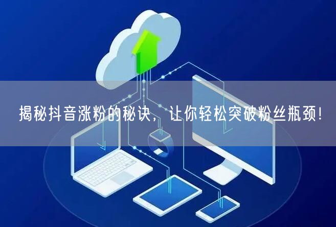 揭秘抖音涨粉的秘诀，让你轻松突破粉丝瓶颈！